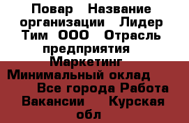 Повар › Название организации ­ Лидер Тим, ООО › Отрасль предприятия ­ Маркетинг › Минимальный оклад ­ 27 800 - Все города Работа » Вакансии   . Курская обл.